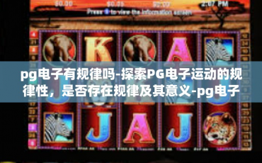 pg电子有规律吗-探索PG电子运动的规律性，是否存在规律及其意义-pg电子有规律吗