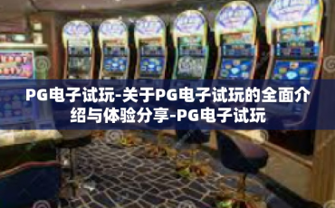 PG电子试玩-关于PG电子试玩的全面介绍与体验分享-PG电子试玩