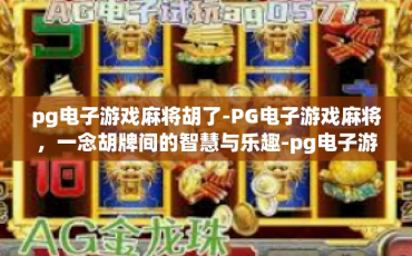 pg电子游戏麻将胡了-PG电子游戏麻将，一念胡牌间的智慧与乐趣-pg电子游戏麻将胡了
