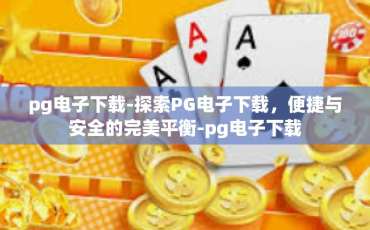 pg电子下载-探索PG电子下载，便捷与安全的完美平衡-pg电子下载