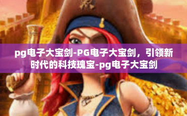 pg电子大宝剑-PG电子大宝剑，引领新时代的科技瑰宝-pg电子大宝剑