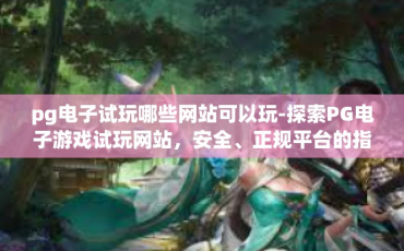 pg电子试玩哪些网站可以玩-探索PG电子游戏试玩网站，安全、正规平台的指南-pg电子试玩哪些网站可以玩