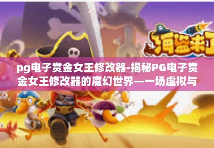 pg电子赏金女王修改器-揭秘PG电子赏金女王修改器的魔幻世界—一场虚拟与现实交织的探险-pg电子赏金女王修改器