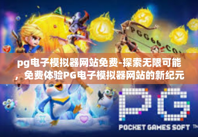 pg电子模拟器网站免费-探索无限可能，免费体验PG电子模拟器网站的新纪元-pg电子模拟器网站免费