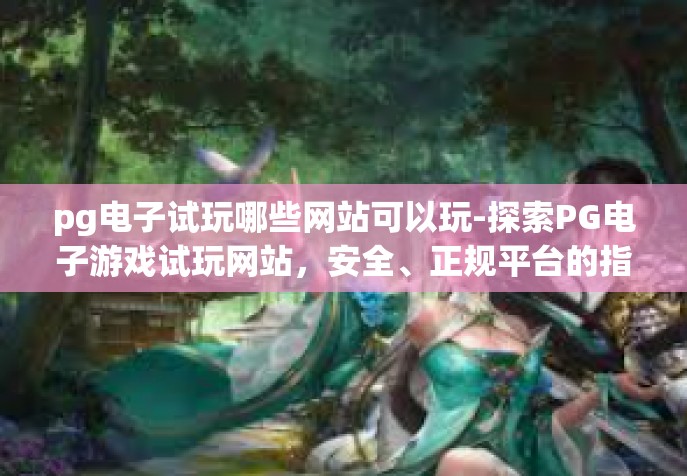 pg电子试玩哪些网站可以玩-探索PG电子游戏试玩网站，安全、正规平台的指南-pg电子试玩哪些网站可以玩
