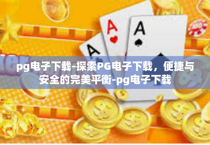 pg电子下载-探索PG电子下载，便捷与安全的完美平衡-pg电子下载