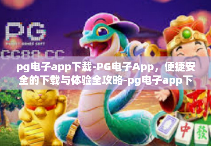 pg电子app下载-PG电子App，便捷安全的下载与体验全攻略-pg电子app下载