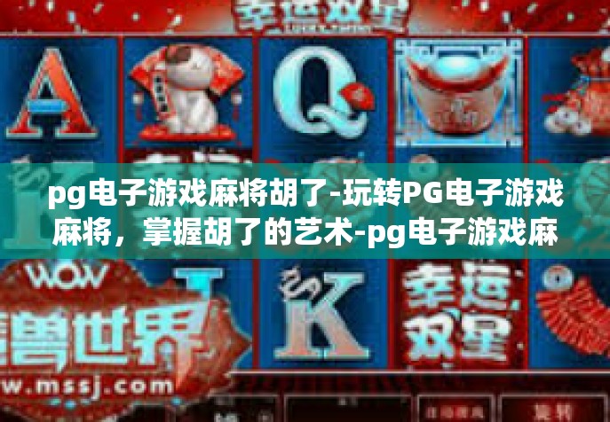 pg电子游戏麻将胡了-玩转PG电子游戏麻将，掌握胡了的艺术-pg电子游戏麻将胡了