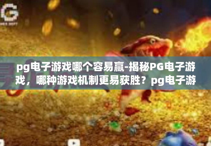 pg电子游戏哪个容易赢-揭秘PG电子游戏，哪种游戏机制更易获胜？pg电子游戏哪个容易赢