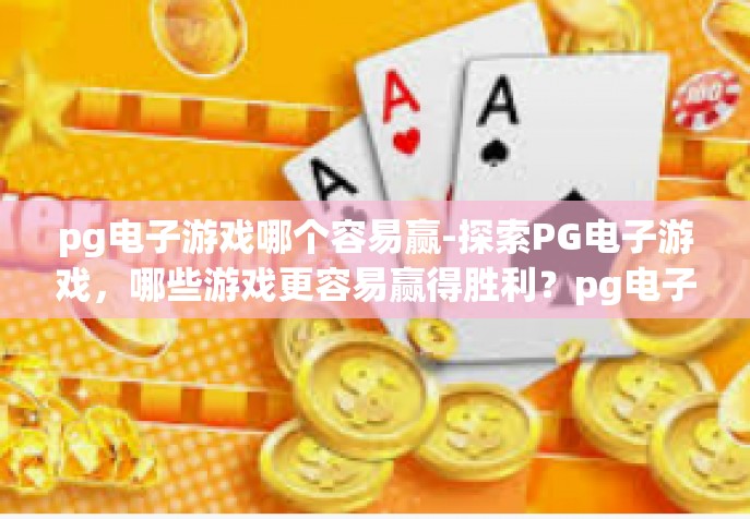 pg电子游戏哪个容易赢-探索PG电子游戏，哪些游戏更容易赢得胜利？pg电子游戏哪个容易赢