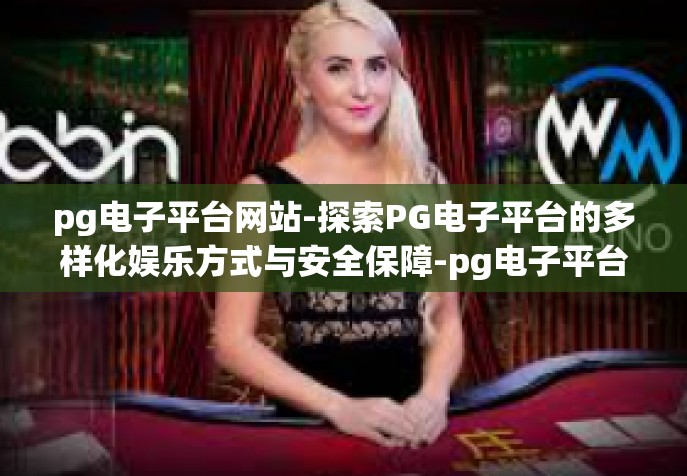 pg电子平台网站-探索PG电子平台的多样化娱乐方式与安全保障-pg电子平台网站